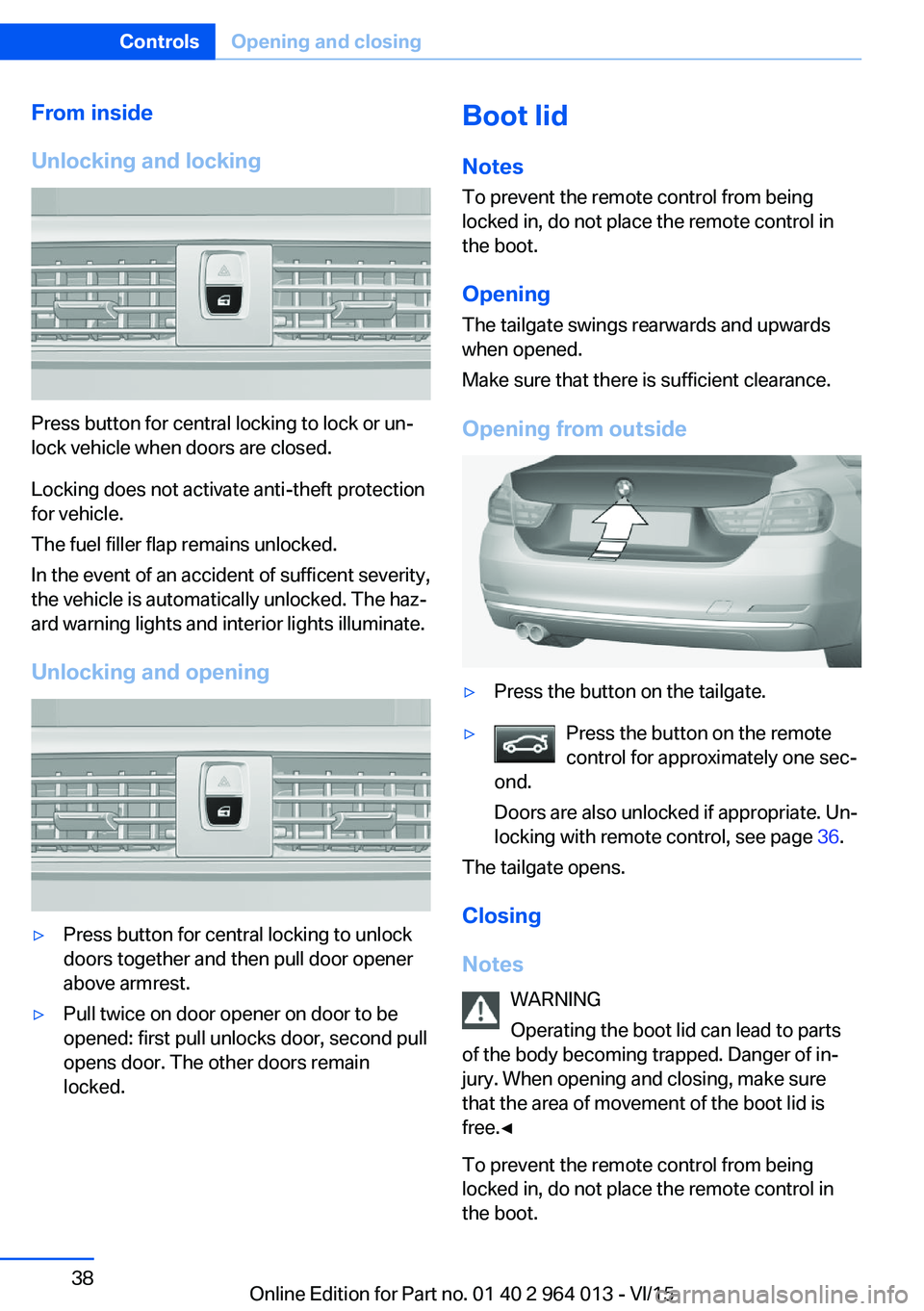 BMW M4 2016 Owners Guide From inside
Unlocking and locking
Press button for central locking to lock or un‐
lock vehicle when doors are closed.
Locking does not activate anti-theft protection
for vehicle.
The fuel filler fla