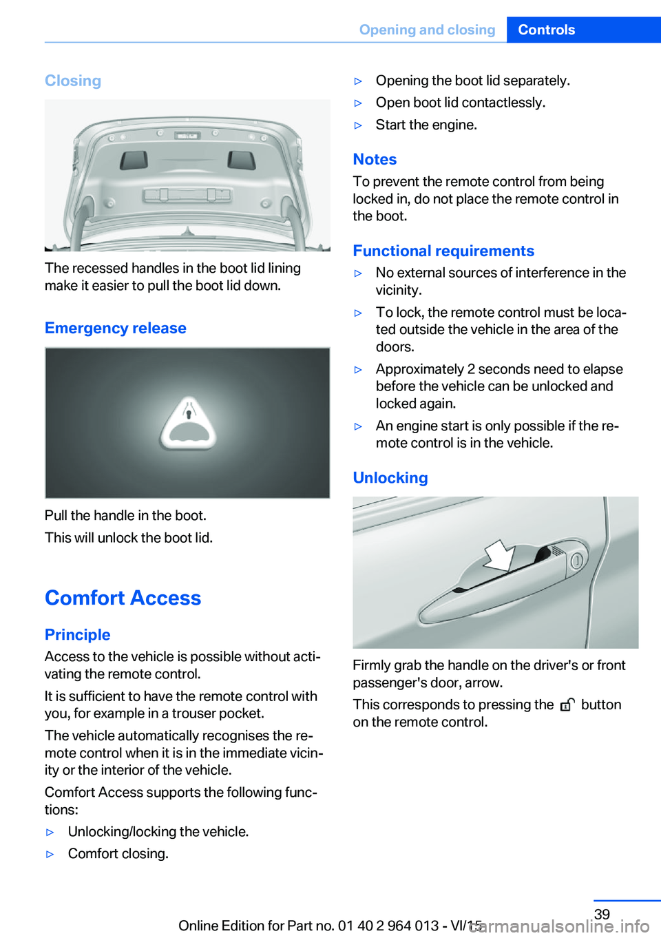 BMW M4 2016 Owners Guide Closing
The recessed handles in the boot lid lining
make it easier to pull the boot lid down.
Emergency release
Pull the handle in the boot.
This will unlock the boot lid.
Comfort Access
Principle Acc