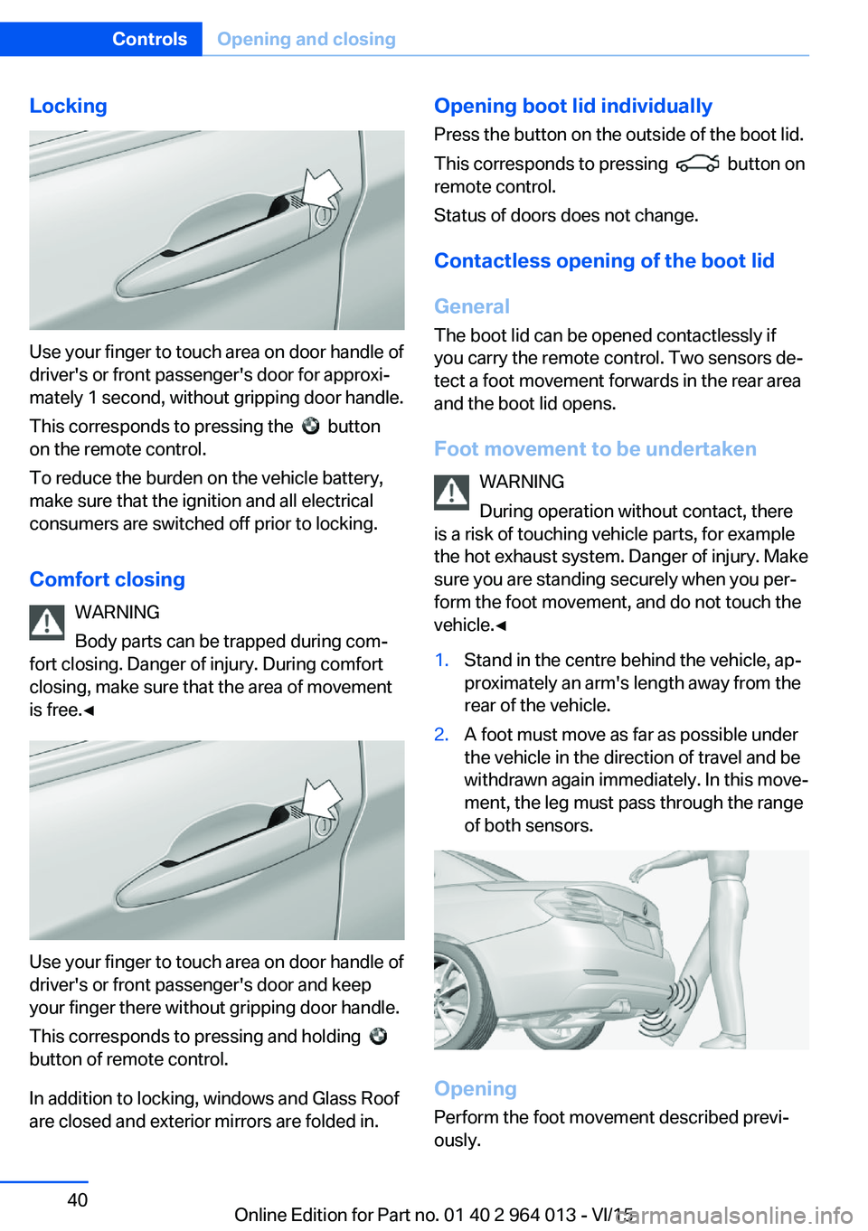 BMW M4 2016 Owners Guide Locking
Use your finger to touch area on door handle of
driver's or front passenger's door for approxi‐
mately 1 second, without gripping door handle.
This corresponds to pressing the  
  bu