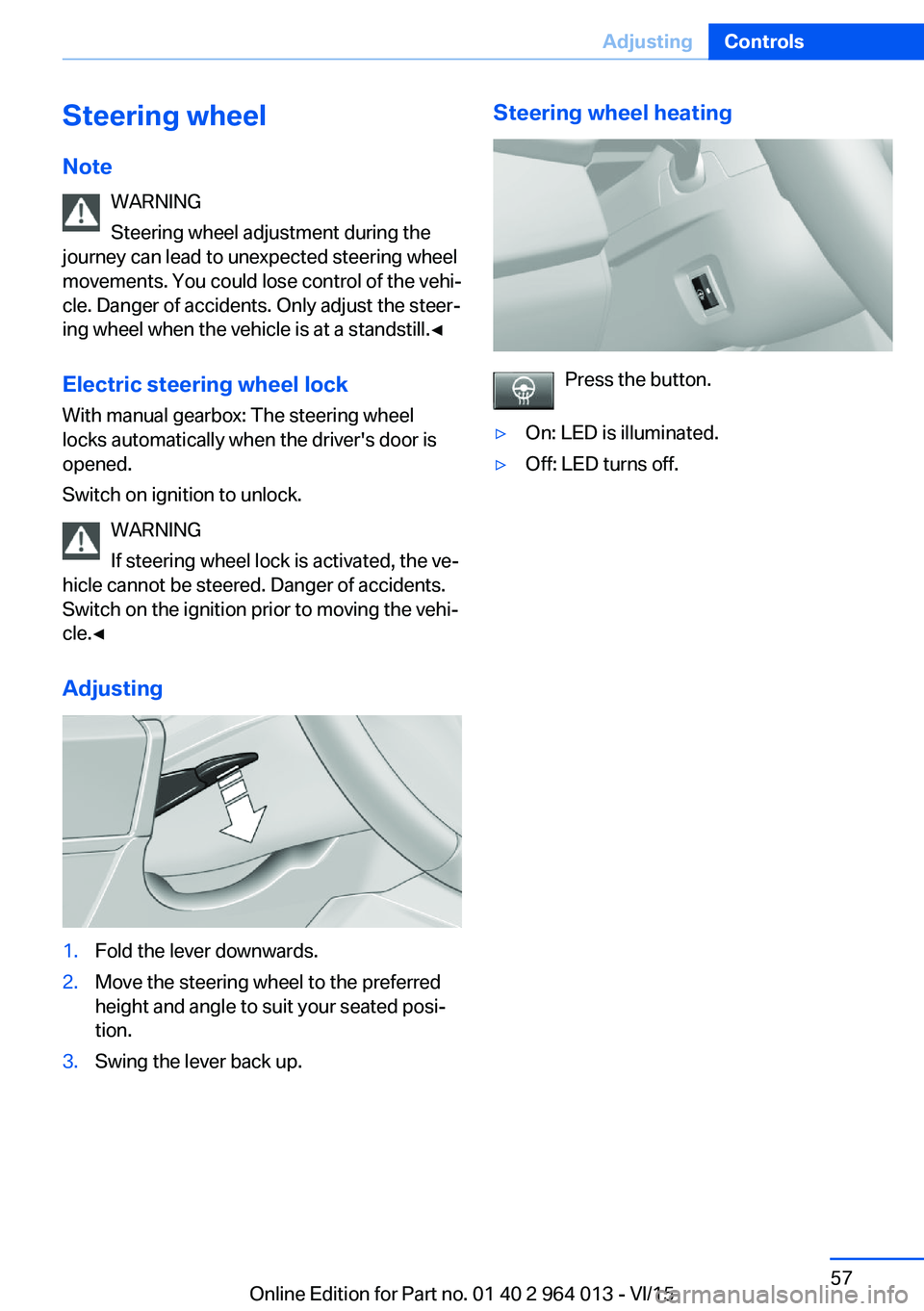 BMW M4 2016 Workshop Manual Steering wheel
Note WARNING
Steering wheel adjustment during the
journey can lead to unexpected steering wheel
movements. You could lose control of the vehi‐
cle. Danger of accidents. Only adjust th
