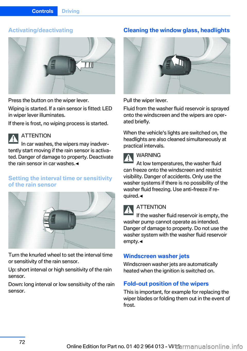 BMW M4 2016  Owners Manual Activating/deactivating
Press the button on the wiper lever.
Wiping is started. If a rain sensor is fitted: LED
in wiper lever illuminates.
If there is frost, no wiping process is started.
ATTENTION
I