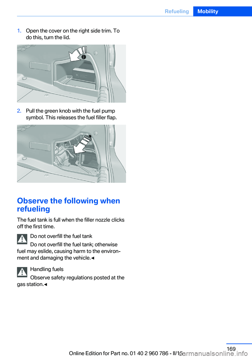 BMW M4 2015  Owners Manual 1.Open the cover on the right side trim. To
do this, turn the lid.2.Pull the green knob with the fuel pump
symbol. This releases the fuel filler flap.
Observe the following when
refueling
The fuel tan