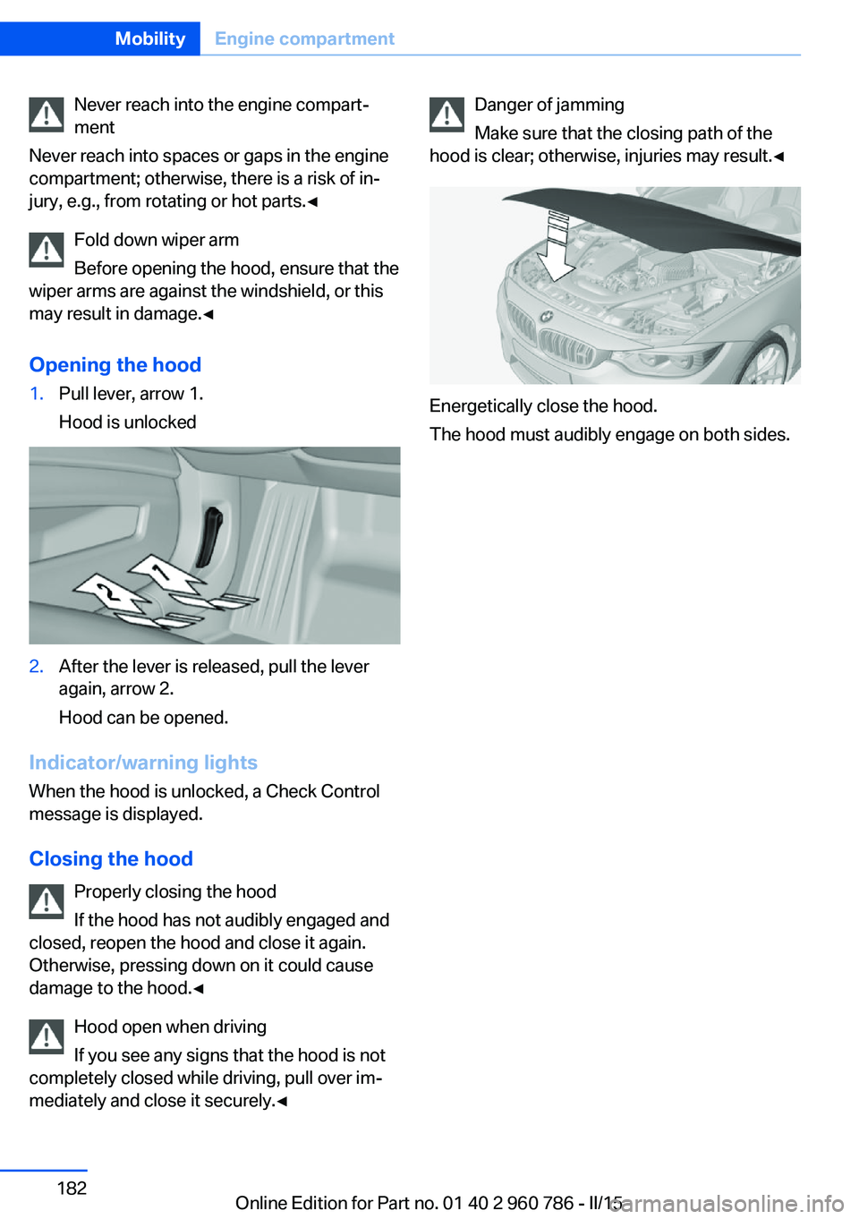 BMW M4 2015  Owners Manual Never reach into the engine compart‐
ment
Never reach into spaces or gaps in the engine
compartment; otherwise, there is a risk of in‐
jury, e.g., from rotating or hot parts.◀
Fold down wiper ar