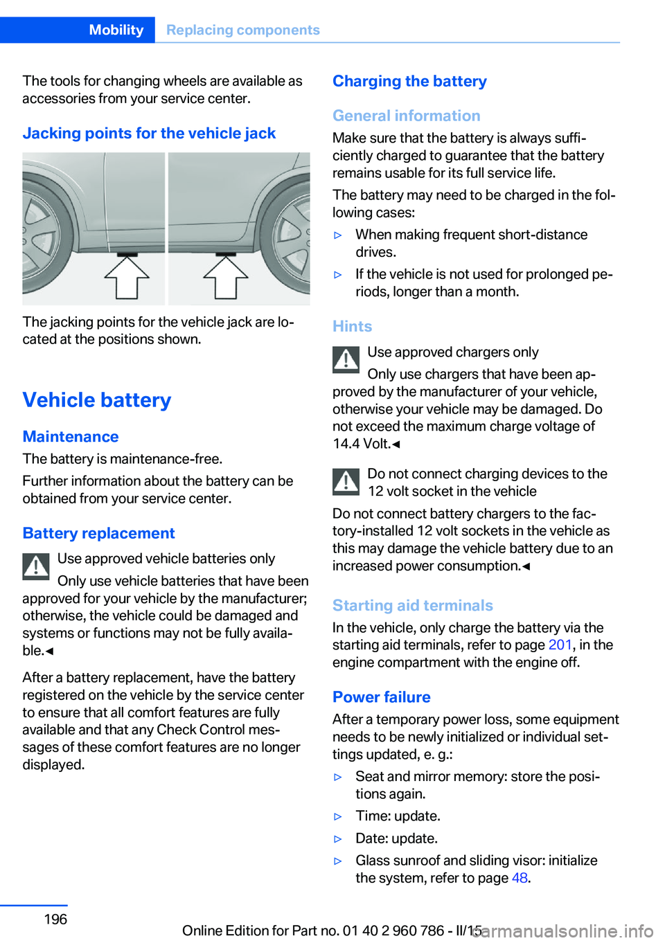 BMW M4 2015 Owners Manual The tools for changing wheels are available as
accessories from your service center.
Jacking points for the vehicle jack
The jacking points for the vehicle jack are lo‐
cated at the positions shown. BMW M4 2015 Owners Manual The tools for changing wheels are available as
accessories from your service center.
Jacking points for the vehicle jack
The jacking points for the vehicle jack are lo‐
cated at the positions shown.