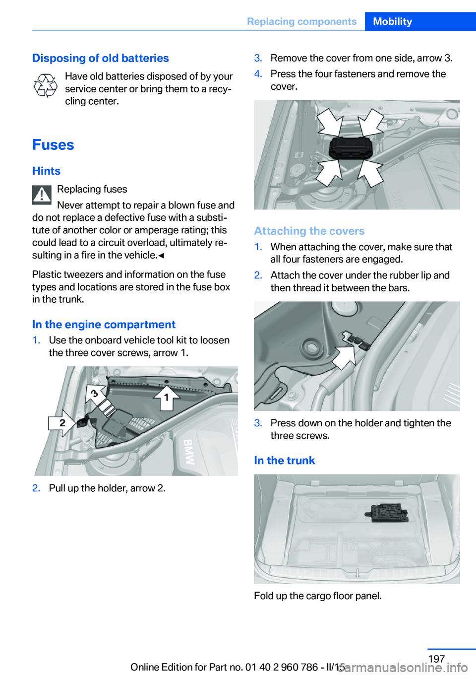 BMW M4 2015 Owners Manual Disposing of old batteriesHave old batteries disposed of by your
service center or bring them to a recy‐
cling center.
Fuses Hints Replacing fuses
Never attempt to repair a blown fuse and
do not rep BMW M4 2015 Owners Manual Disposing of old batteriesHave old batteries disposed of by your
service center or bring them to a recy‐
cling center.
Fuses Hints Replacing fuses
Never attempt to repair a blown fuse and
do not rep