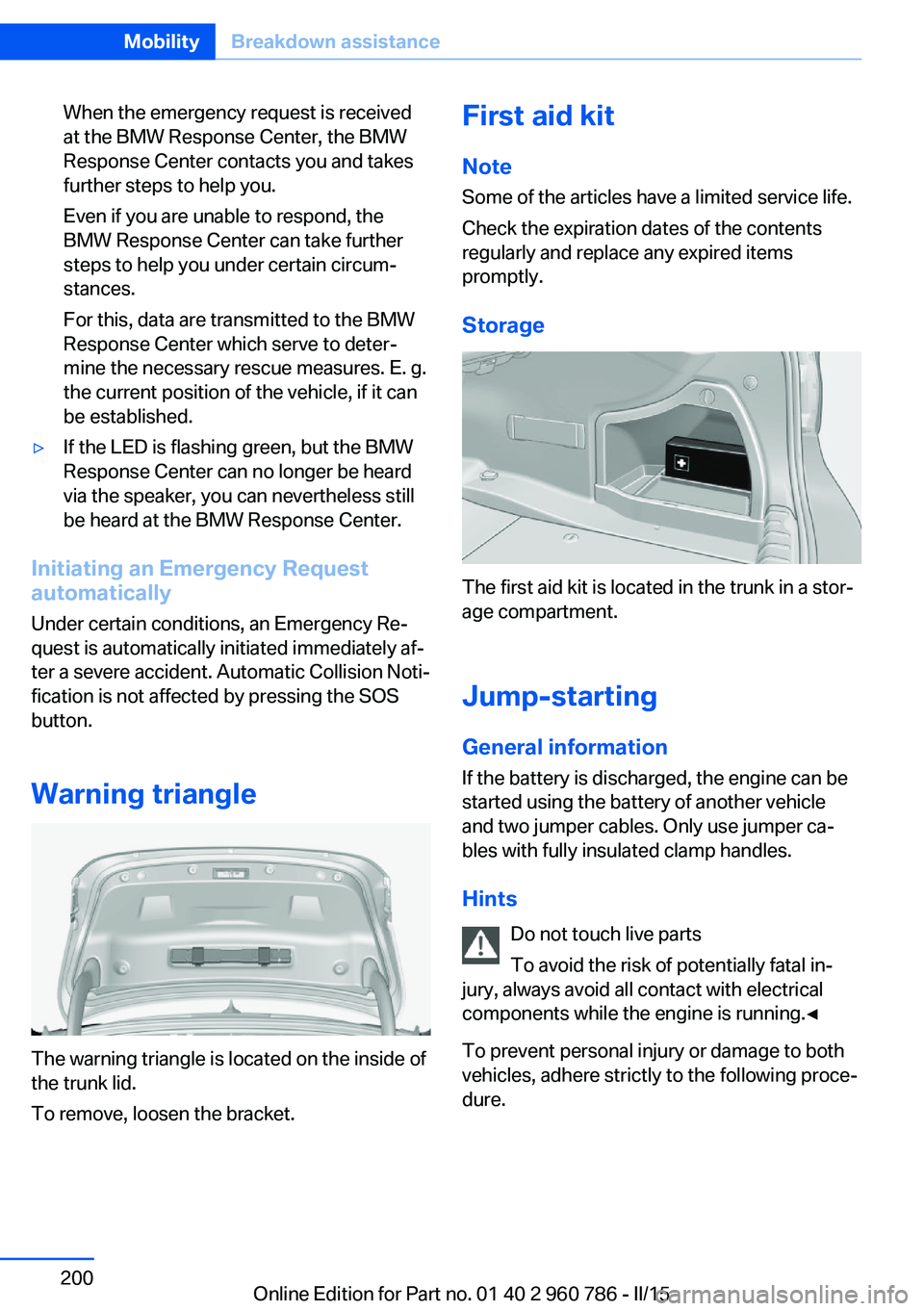 BMW M4 2015 Owners Manual When the emergency request is received
at the BMW Response Center, the BMW
Response Center contacts you and takes
further steps to help you.
Even if you are unable to respond, the
BMW Response Center BMW M4 2015 Owners Manual When the emergency request is received
at the BMW Response Center, the BMW
Response Center contacts you and takes
further steps to help you.
Even if you are unable to respond, the
BMW Response Center