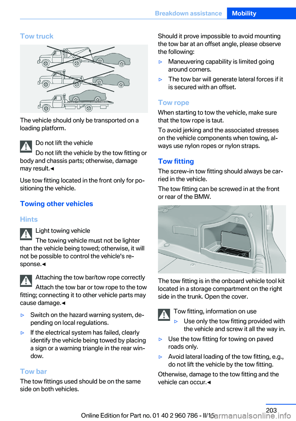 BMW M4 2015 Owners Manual Tow truck
The vehicle should only be transported on a
loading platform.
Do not lift the vehicle
Do not lift the vehicle by the tow fitting or
body and chassis parts; otherwise, damage
may result.◀
U BMW M4 2015 Owners Manual Tow truck
The vehicle should only be transported on a
loading platform.
Do not lift the vehicle
Do not lift the vehicle by the tow fitting or
body and chassis parts; otherwise, damage
may result.◀
U