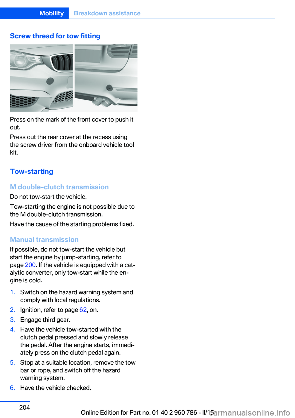 BMW M4 2015 Owners Manual Screw thread for tow fitting
Press on the mark of the front cover to push it
out.
Press out the rear cover at the recess using
the screw driver from the onboard vehicle tool
kit.
Tow-starting
M double BMW M4 2015 Owners Manual Screw thread for tow fitting
Press on the mark of the front cover to push it
out.
Press out the rear cover at the recess using
the screw driver from the onboard vehicle tool
kit.
Tow-starting
M double