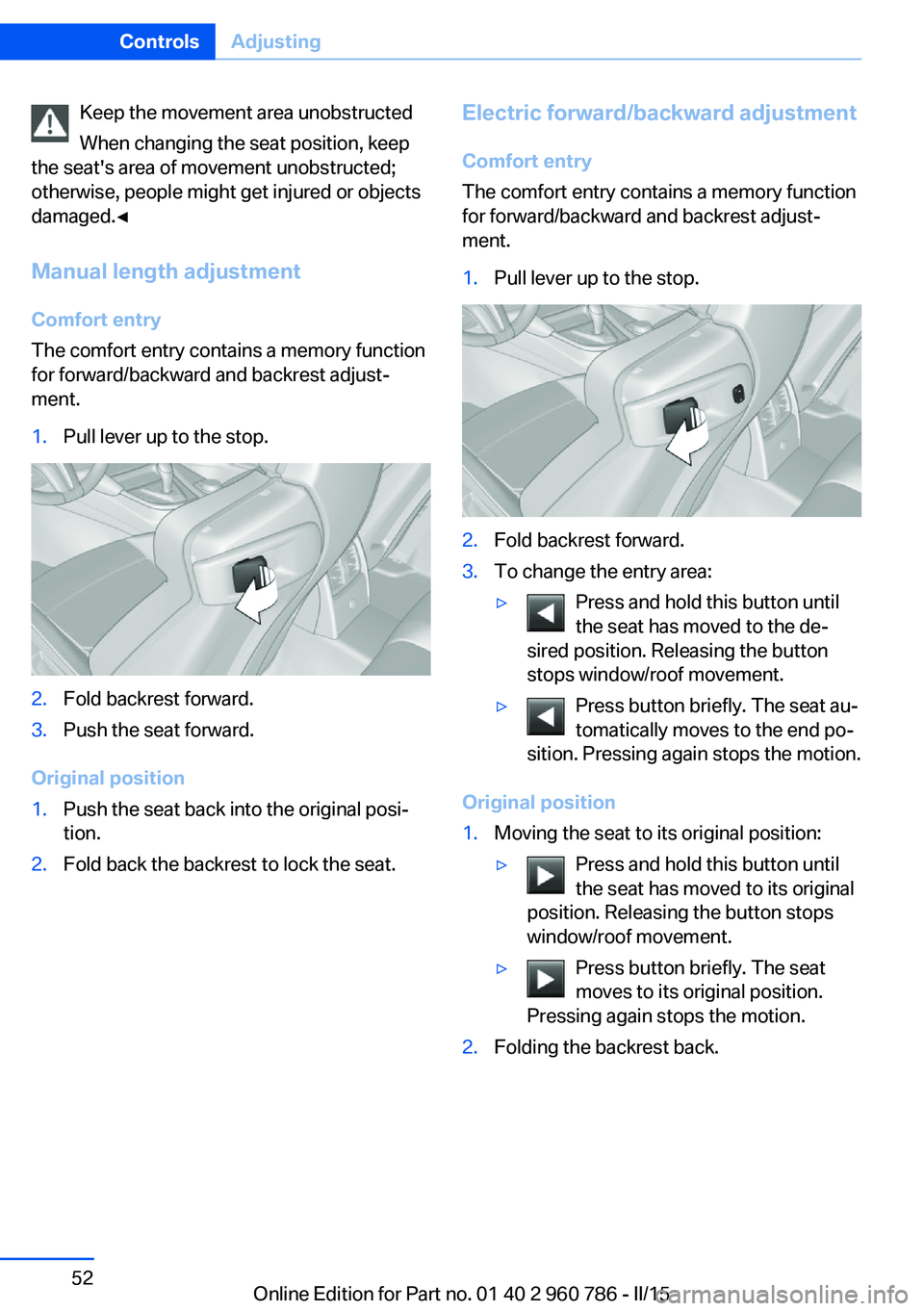 BMW M4 2015  Owners Manual Keep the movement area unobstructed
When changing the seat position, keep
the seat's area of movement unobstructed;
otherwise, people might get injured or objects
damaged.◀
Manual length adjustm
