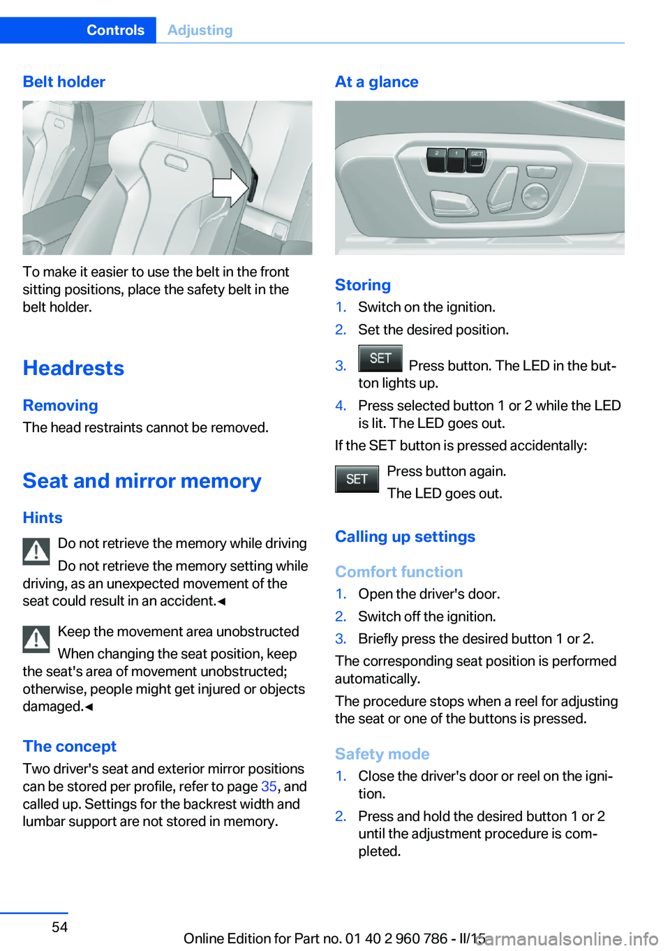 BMW M4 2015 Workshop Manual Belt holder
To make it easier to use the belt in the front
sitting positions, place the safety belt in the
belt holder.
Headrests
Removing The head restraints cannot be removed.
Seat and mirror memory
