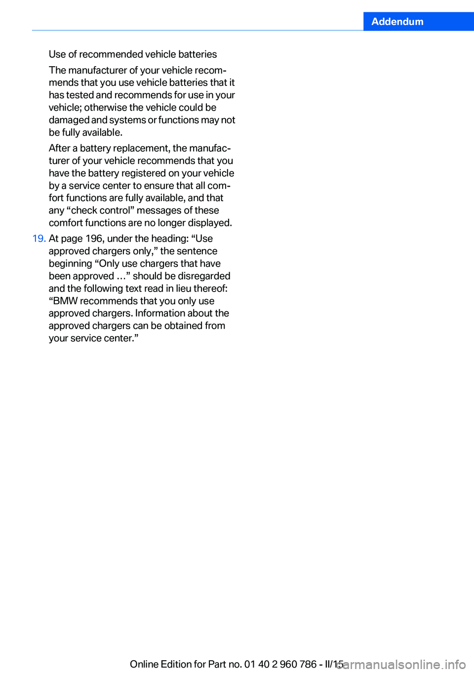 BMW M4 2015 Owners Manual Addendum
Use of recommended vehicle batteries
The manufacturer of your vehicle recom-
mends that you use vehicle batteries that it
has tested and recommends for use in your
vehicle; otherwise the BMW M4 2015 Owners Manual Addendum
Use of recommended vehicle batteries
The manufacturer of your vehicle recom-
mends that you use vehicle batteries that it
has tested and recommends for use in your
vehicle; otherwise the