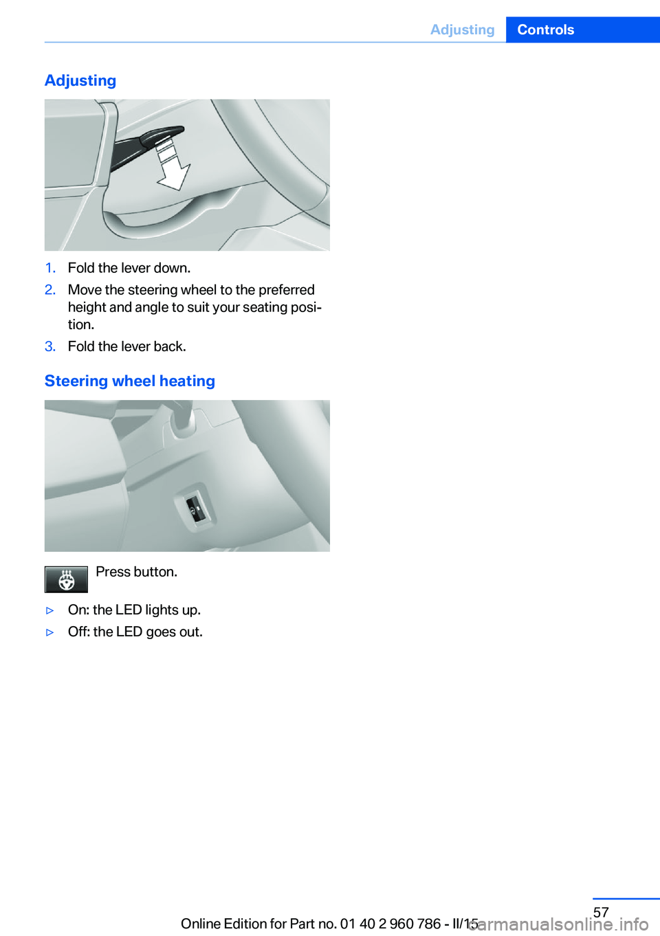 BMW M4 2015 Repair Manual Adjusting1.Fold the lever down.2.Move the steering wheel to the preferred
height and angle to suit your seating posi‐
tion.3.Fold the lever back.
Steering wheel heating
Press button.
▷On: the LED 