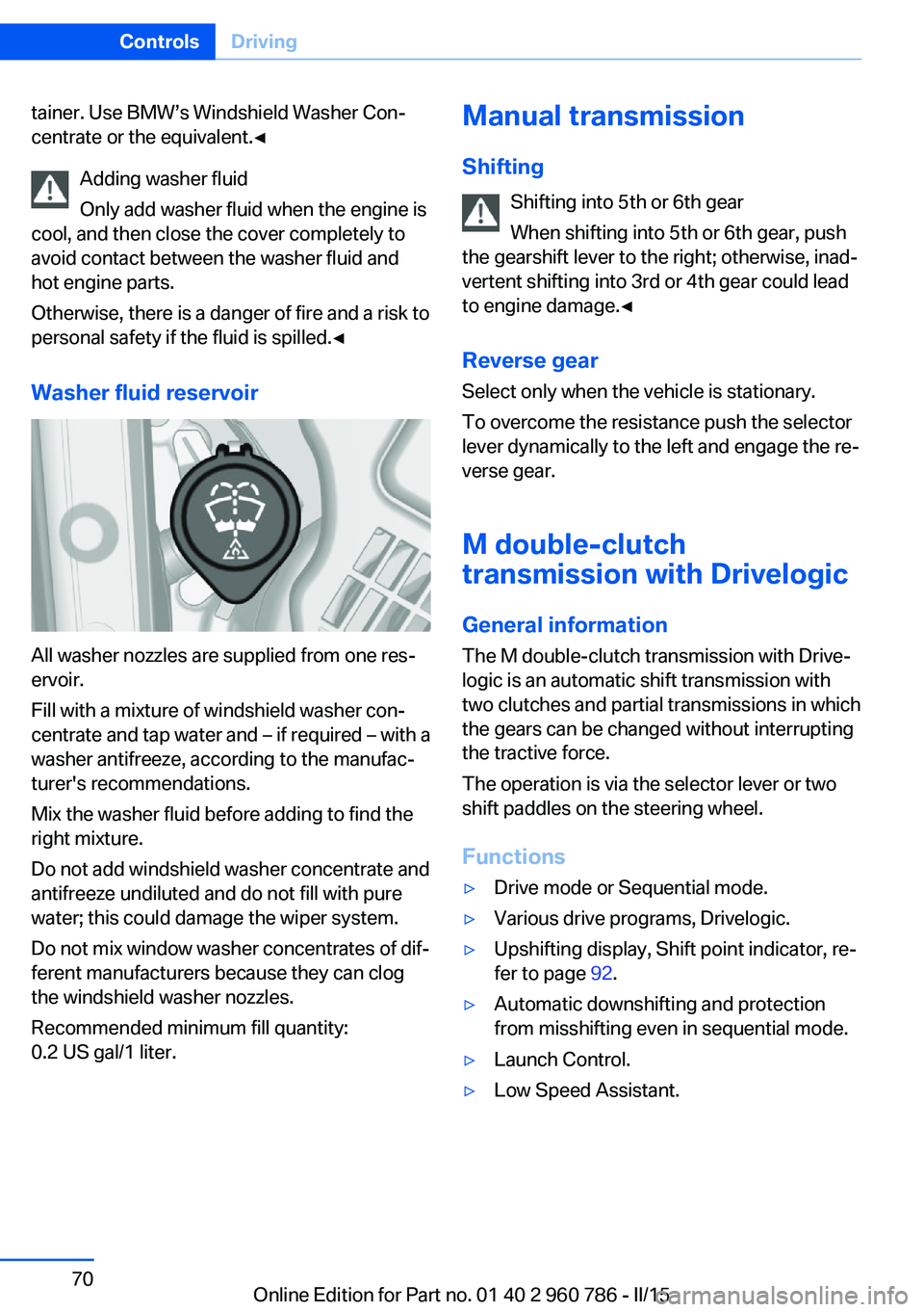 BMW M4 2015  Owners Manual tainer. Use BMW’s Windshield Washer Con‐
centrate or the equivalent.◀
Adding washer fluid
Only add washer fluid when the engine is
cool, and then close the cover completely to
avoid contact betw