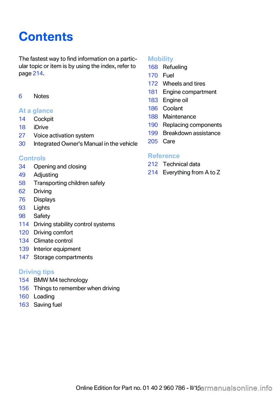 BMW M4 2015 Owners Manual ContentsThe fastest way to find information on a partic‐
ular topic or item is by using the index, refer to
page 214.6Notes
At a glance
14Cockpit18iDrive27Voice activation system30Integrated Owner& BMW M4 2015 Owners Manual ContentsThe fastest way to find information on a partic‐
ular topic or item is by using the index, refer to
page 214.6Notes
At a glance
14Cockpit18iDrive27Voice activation system30Integrated Owner&