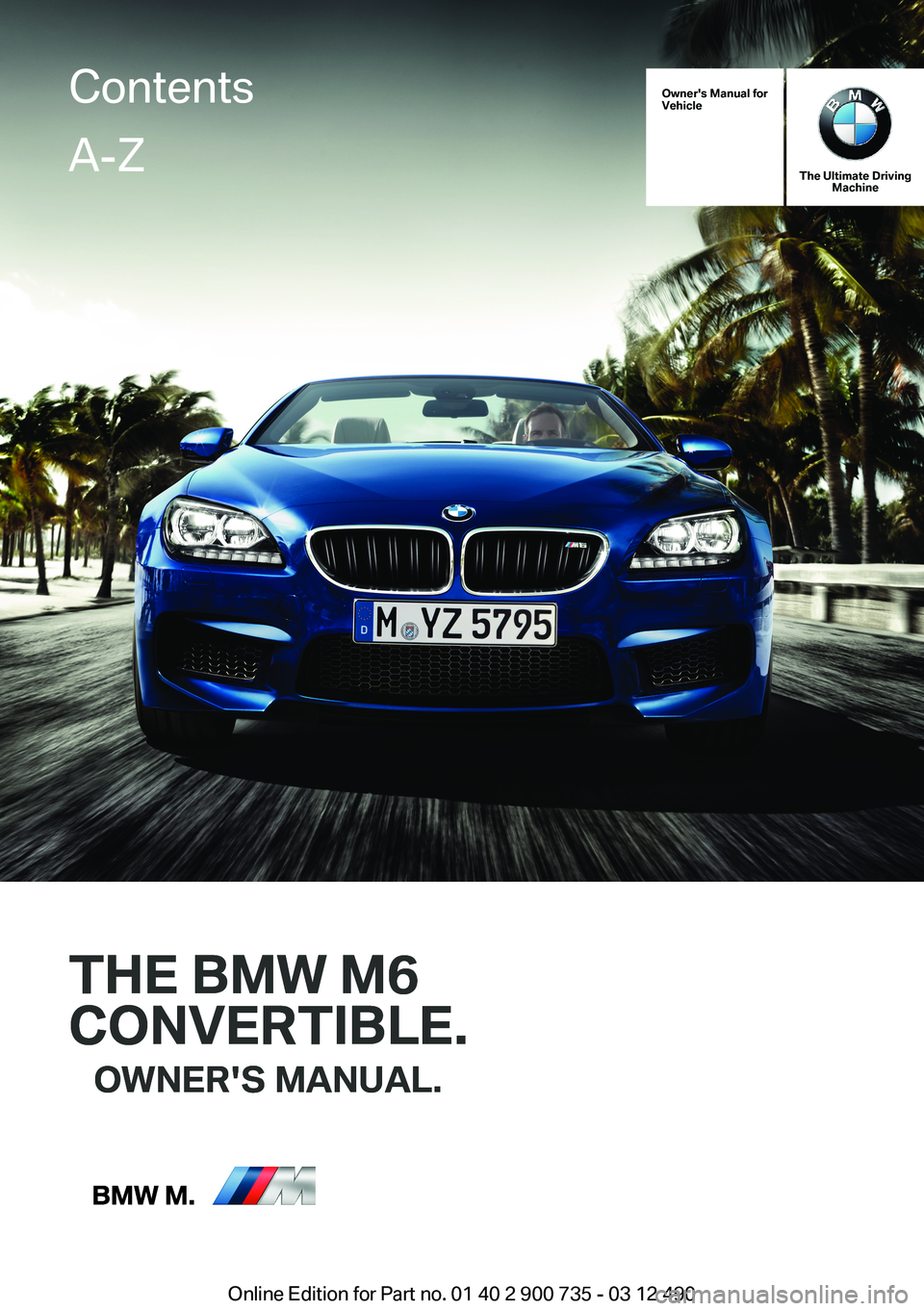 BMW M6 CONVERTIBLE 2012  Owners Manual Owner's Manual forVehicle
THE BMW M6
CONVERTIBLE.
OWNER'S MANUAL.
The Ultimate DrivingMachine
THE BMW M6
CONVERTIBLE.
OWNER'S MANUAL.
ContentsA-Z
Online Edition for Part no. 01 40 2 900 73