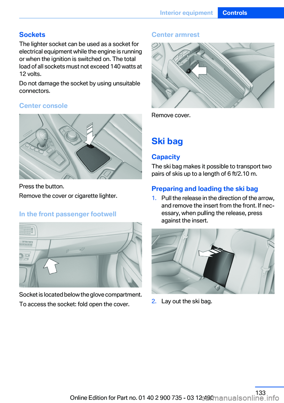 BMW M6 CONVERTIBLE 2012  Owners Manual Sockets
The lighter socket can be used as a socket for
electrical equipment while the engine is running
or when the ignition is switched on. The total
load of all sockets must not exceed 140 watts at

