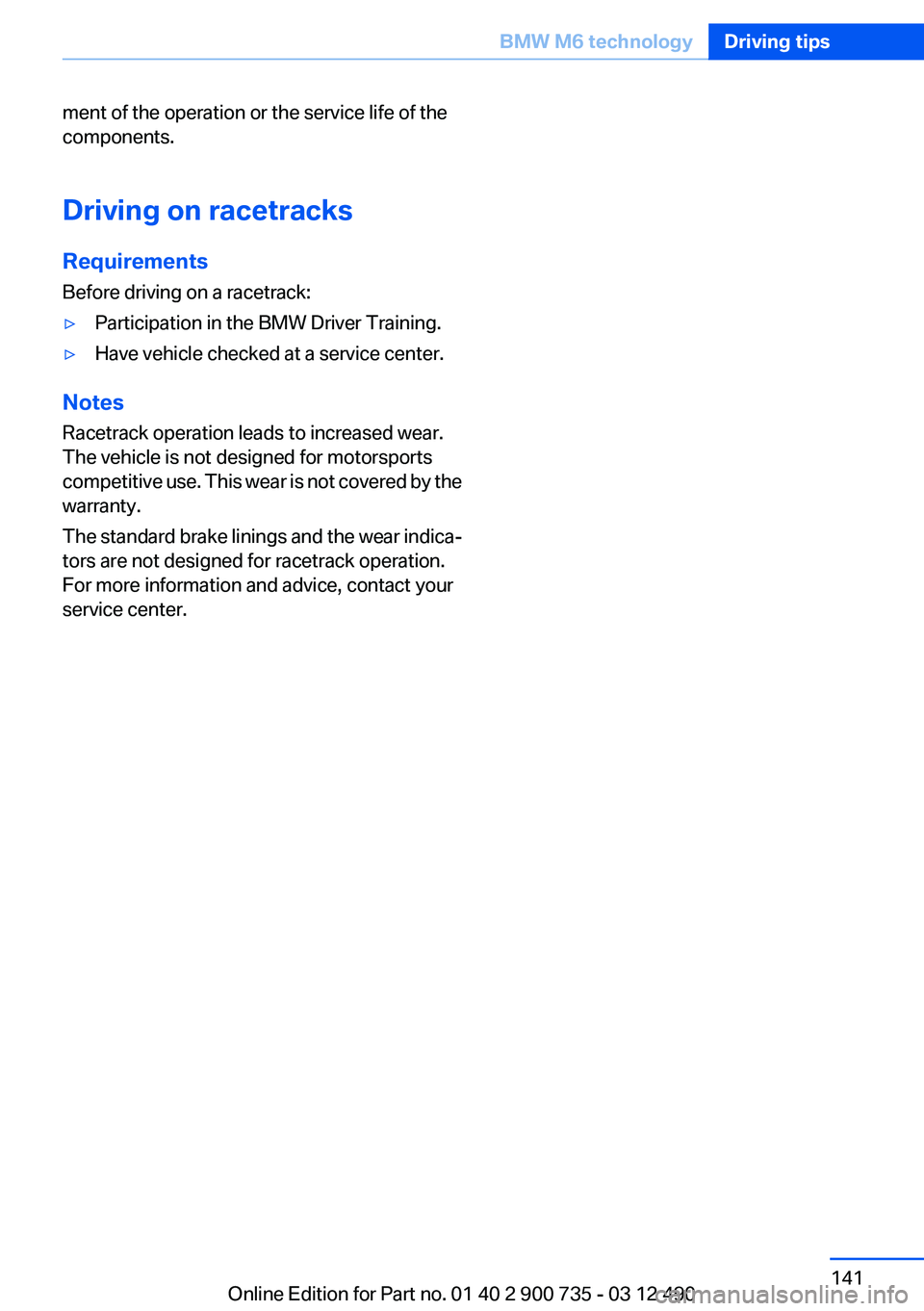 BMW M6 CONVERTIBLE 2012 Owners Manual ment of the operation or the service life of the
components.
Driving on racetracks
Requirements
Before driving on a racetrack:▷Participation in the BMW Driver Training.▷Have vehicle checked at a s BMW M6 CONVERTIBLE 2012 Owners Manual ment of the operation or the service life of the
components.
Driving on racetracks
Requirements
Before driving on a racetrack:▷Participation in the BMW Driver Training.▷Have vehicle checked at a s