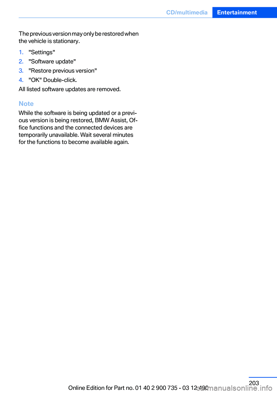 BMW M6 CONVERTIBLE 2012  Owners Manual The previous version may only be restored when
the vehicle is stationary.1."Settings"2."Software update"3."Restore previous version"4."OK" Double-click.
All listed soft