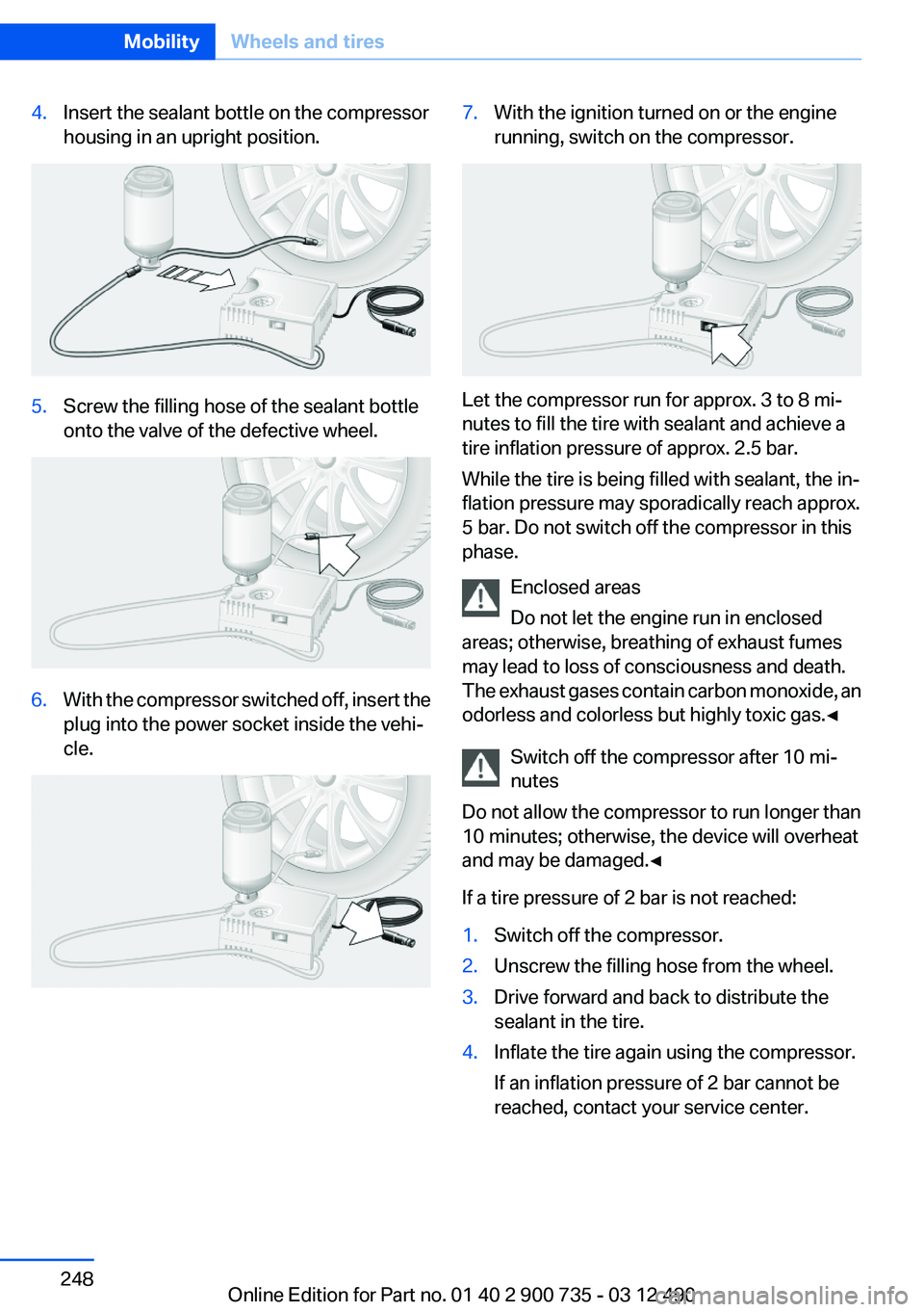 BMW M6 CONVERTIBLE 2012  Owners Manual 4.Insert the sealant bottle on the compressor
housing in an upright position.5.Screw the filling hose of the sealant bottle
onto the valve of the defective wheel.6.With the compressor switched off, in