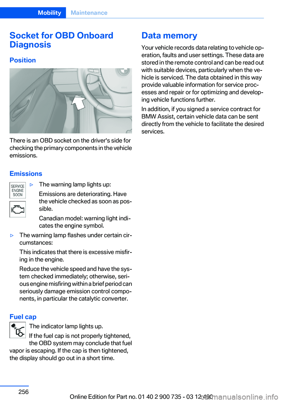 BMW M6 CONVERTIBLE 2012 Owners Manual Socket for OBD Onboard
Diagnosis
Position
There is an OBD socket on the driver's side for
checking the primary components in the vehicle
emissions.
Emissions
▷The warning lamp lights up:
Emissio BMW M6 CONVERTIBLE 2012 Owners Manual Socket for OBD Onboard
Diagnosis
Position
There is an OBD socket on the driver's side for
checking the primary components in the vehicle
emissions.
Emissions
▷The warning lamp lights up:
Emissio