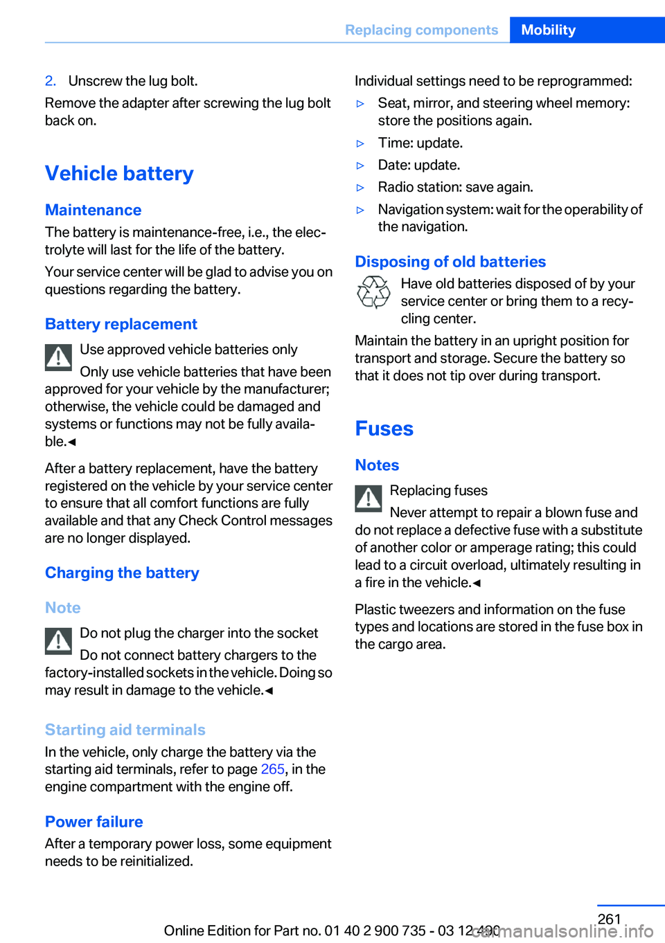 BMW M6 CONVERTIBLE 2012 Owners Manual 2.Unscrew the lug bolt.
Remove the adapter after screwing the lug bolt
back on.
Vehicle battery
Maintenance
The battery is maintenance-free, i.e., the elec‐
trolyte will last for the life of the bat BMW M6 CONVERTIBLE 2012 Owners Manual 2.Unscrew the lug bolt.
Remove the adapter after screwing the lug bolt
back on.
Vehicle battery
Maintenance
The battery is maintenance-free, i.e., the elec‐
trolyte will last for the life of the bat