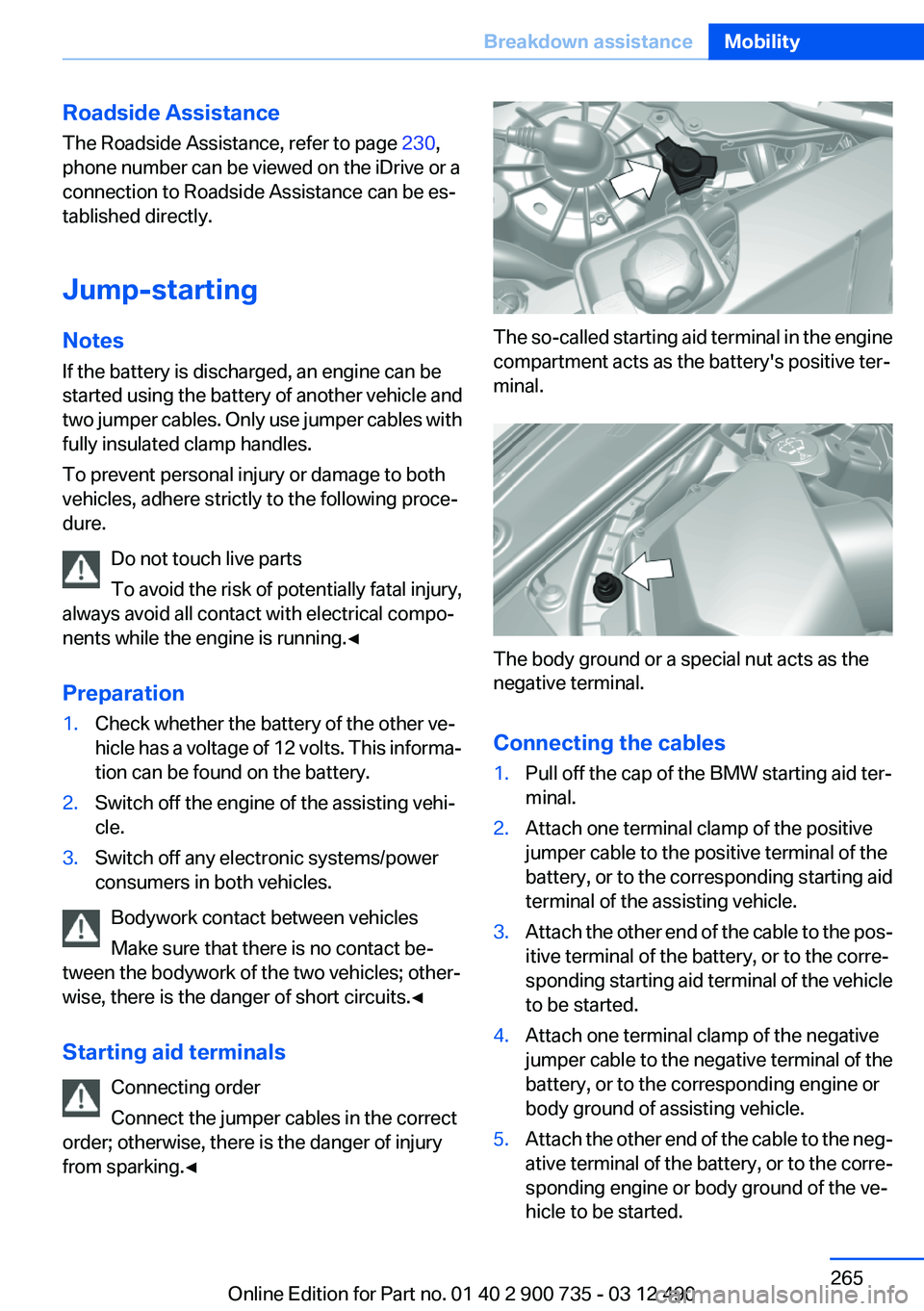 BMW M6 CONVERTIBLE 2012 Owners Manual Roadside Assistance
The Roadside Assistance, refer to page 230,
phone number can be viewed on the iDrive or a
connection to Roadside Assistance can be es‐
tablished directly.
Jump-starting
Notes
If BMW M6 CONVERTIBLE 2012 Owners Manual Roadside Assistance
The Roadside Assistance, refer to page 230,
phone number can be viewed on the iDrive or a
connection to Roadside Assistance can be es‐
tablished directly.
Jump-starting
Notes
If