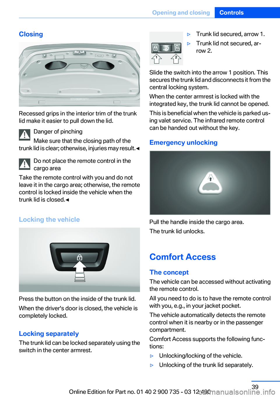 BMW M6 CONVERTIBLE 2012  Owners Manual Closing
Recessed grips in the interior trim of the trunk
lid make it easier to pull down the lid.
Danger of pinching
Make sure that the closing path of the
trunk lid is clear; otherwise, injuries may 