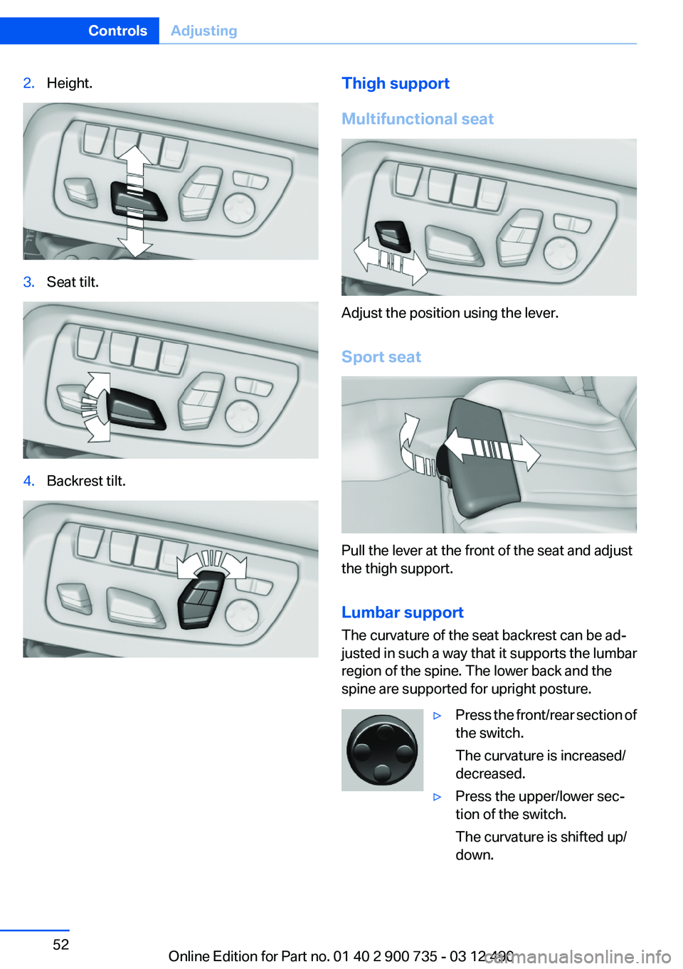 BMW M6 CONVERTIBLE 2012 Workshop Manual 2.Height.3.Seat tilt.4.Backrest tilt.Thigh support
Multifunctional seat
Adjust the position using the lever.
Sport seat
Pull the lever at the front of the seat and adjust
the thigh support.
Lumbar sup BMW M6 CONVERTIBLE 2012 Workshop Manual 2.Height.3.Seat tilt.4.Backrest tilt.Thigh support
Multifunctional seat
Adjust the position using the lever.
Sport seat
Pull the lever at the front of the seat and adjust
the thigh support.
Lumbar sup