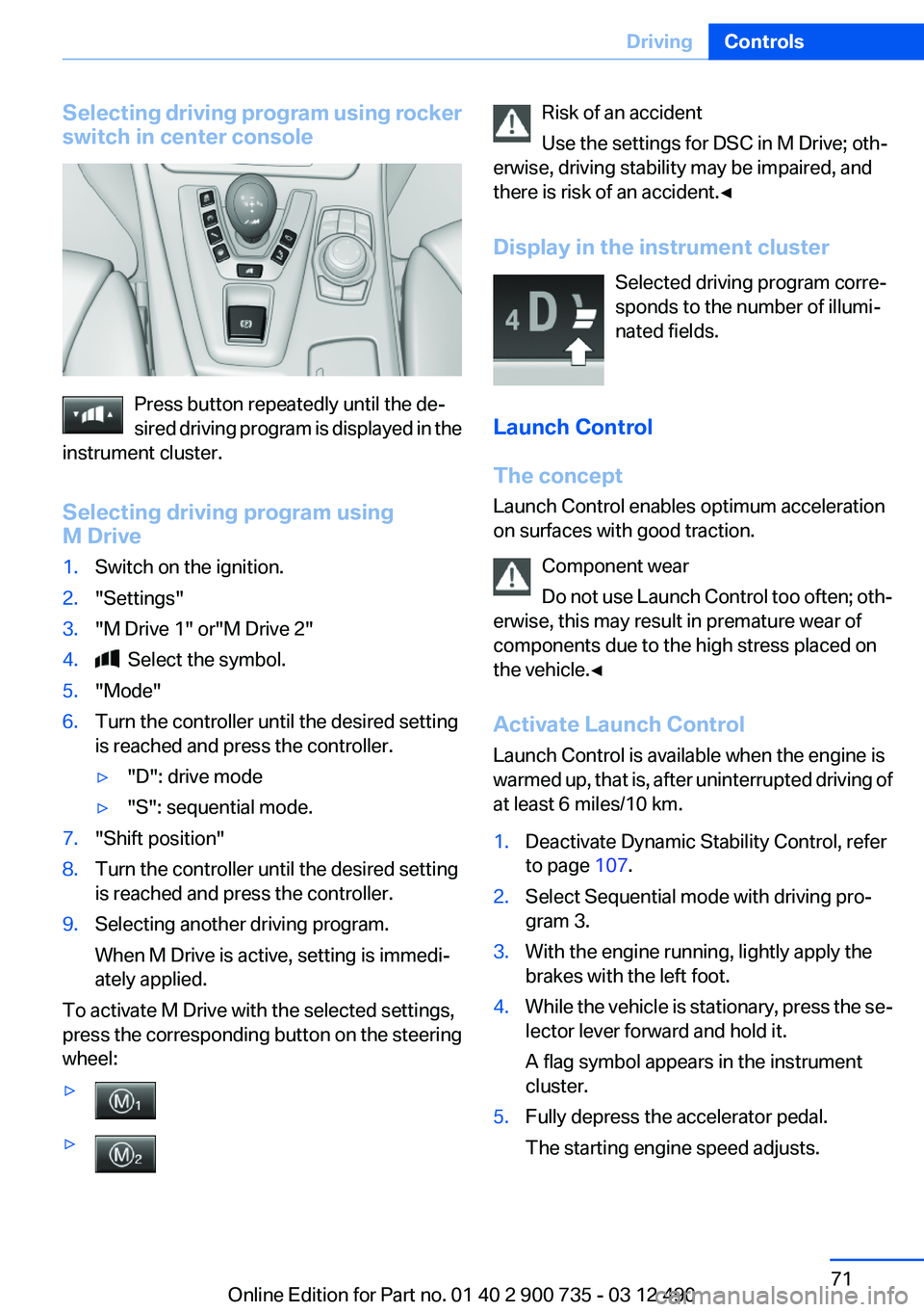 BMW M6 CONVERTIBLE 2012 Manual PDF Selecting driving program using rocker
switch in center console
Press button repeatedly until the de‐
sired driving program is displayed in the
instrument cluster.
Selecting driving program using
M 