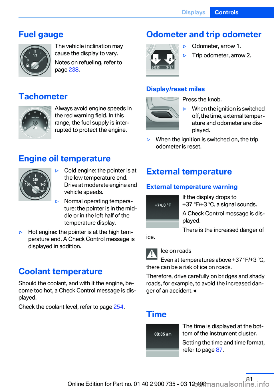 BMW M6 CONVERTIBLE 2012  Owners Manual Fuel gaugeThe vehicle inclination may
cause the display to vary.
Notes on refueling, refer to
page  238.
Tachometer Always avoid engine speeds in
the red warning field. In this
range, the fuel supply 