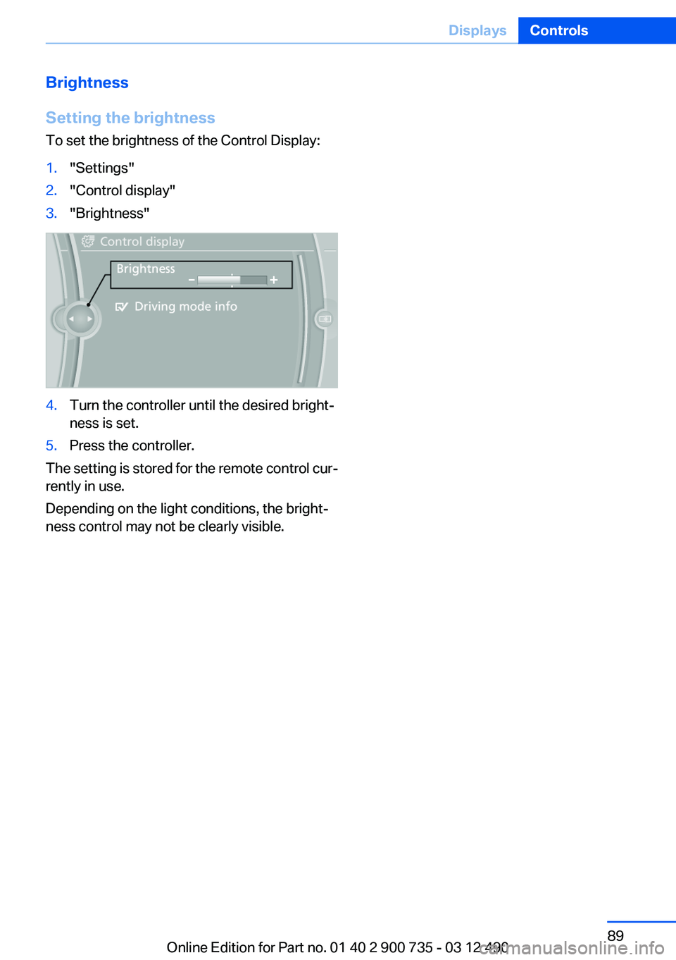 BMW M6 CONVERTIBLE 2012 Manual Online Brightness
Setting the brightness
To set the brightness of the Control Display:1."Settings"2."Control display"3."Brightness"4.Turn the controller until the desired bright‐
ne BMW M6 CONVERTIBLE 2012 Manual Online Brightness
Setting the brightness
To set the brightness of the Control Display:1."Settings"2."Control display"3."Brightness"4.Turn the controller until the desired bright‐
ne