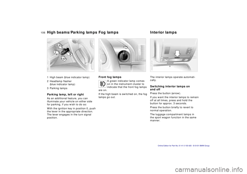 BMW SPORT WAGON 2001 Service Manual 106n
High beams/Parking lamps 
Fog lamps Interior lamps
1 High beam (blue indicator lamp)
2 Headlamp flasher 
(blue indicator lamp)
3 Parking lamps Parking lamp, left or rightAs an additional feature,