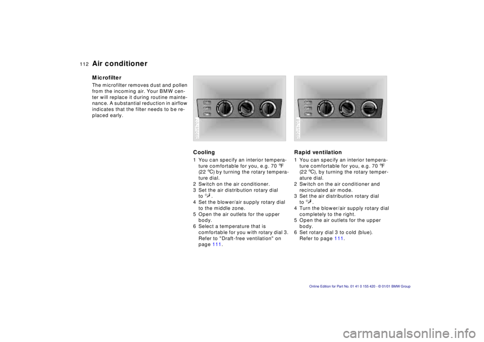 BMW SPORT WAGON 2001  Owners Manual 112n
Air conditionerMicrofilter The microfilter removes dust and pollen 
from the incoming air. Your BMW cen-
ter will replace it during routine mainte-
nance. A substantial reduction in airflow 
indi