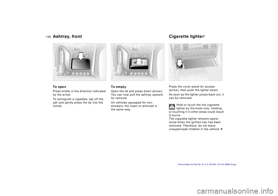 BMW SPORT WAGON 2001 Owners Manual 126nAshtray, front Cigarette lighter*
To open
Press briefly in the direction indicated
by the arrow.
To extinguish a cigarette, tap off the
ash and gently press the tip into the
funnel.
390de061 BMW SPORT WAGON 2001 Owners Manual 126nAshtray, front Cigarette lighter*
To open
Press briefly in the direction indicated
by the arrow.
To extinguish a cigarette, tap off the
ash and gently press the tip into the
funnel.
390de061