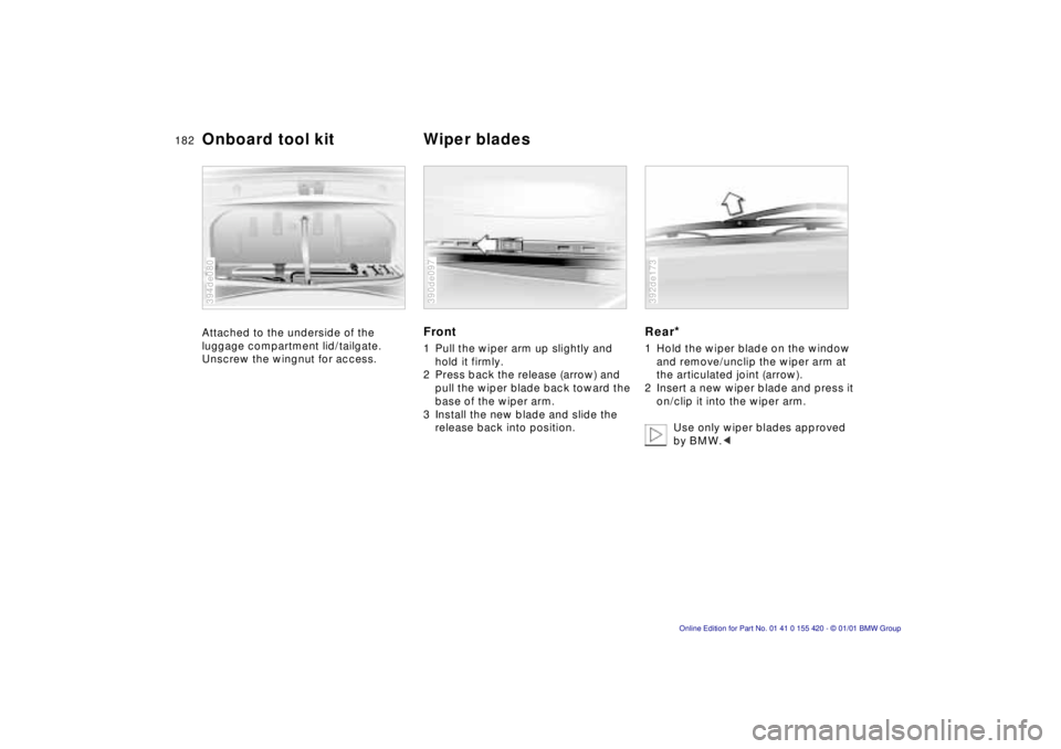 BMW SPORT WAGON 2001 Owners Manual 182n
Attached to the underside of the
luggage compartment lid/tailgate.
Unscrew the wingnut for access.
394de080
Front
1 Pull the wiper arm up slightly and hold it firmly.
2 Press back the release BMW SPORT WAGON 2001 Owners Manual 182n
Attached to the underside of the
luggage compartment lid/tailgate.
Unscrew the wingnut for access.
394de080
Front
1 Pull the wiper arm up slightly and hold it firmly.
2 Press back the release