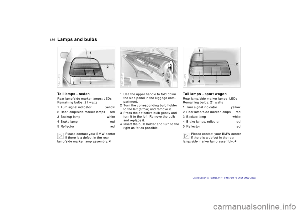 BMW SPORT WAGON 2001 Owners Manual 186nLamps and bulbs
Tail lamps – sedan
Rear lamp/side marker lamps: LEDs
Remaining bulbs: 21 watts
1 Turn signal indicator yellow
2 Rear lamp/side marker lamps red
3 Backup lamp white
4 Brake lamp BMW SPORT WAGON 2001 Owners Manual 186nLamps and bulbs
Tail lamps – sedan
Rear lamp/side marker lamps: LEDs
Remaining bulbs: 21 watts
1 Turn signal indicator yellow
2 Rear lamp/side marker lamps red
3 Backup lamp white
4 Brake lamp