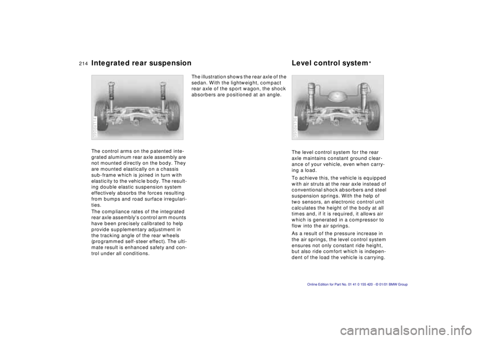 BMW SPORT WAGON 2001  Owners Manual 214nIntegrated rear suspension Level control system*
The control arms on the patented inte- 
grated aluminum rear axle assembly are 
not mounted directly on the body. They 
are mounted elastically on 