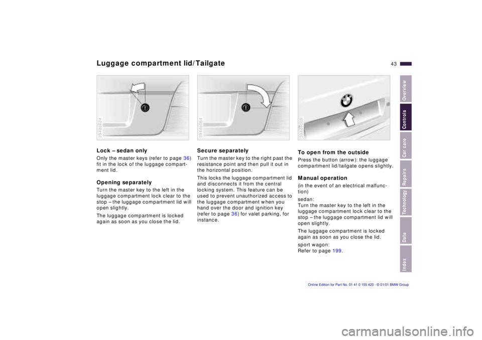 BMW SPORT WAGON 2001 User Guide IndexDataTechnologyRepairsCar careControlsOverview
43n
Luggage compartment lid/TailgateLock – sedan onlyOnly the master keys (refer to page 36) 
fit in the lock of the luggage compart-
ment lid.Open