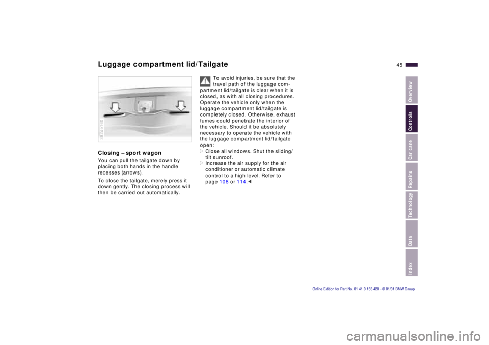 BMW SPORT WAGON 2001 Service Manual IndexDataTechnologyRepairsCar careControlsOverview
45n
Luggage compartment lid/TailgateClosing – sport wagonYou can pull the tailgate down by
placing both hands in the handle
recesses (arrows).
To BMW SPORT WAGON 2001 Service Manual IndexDataTechnologyRepairsCar careControlsOverview
45n
Luggage compartment lid/TailgateClosing – sport wagonYou can pull the tailgate down by
placing both hands in the handle
recesses (arrows).
To