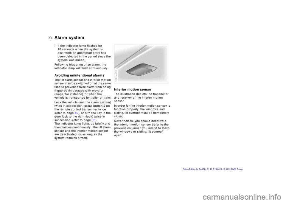 BMW SPORT WAGON 2001 User Guide 48n
Alarm system>If the indicator lamp flashes for 
10 seconds when the system is 
disarmed: an attempted entry has 
been detected in the period since the 
system was armed.
Following triggering of an