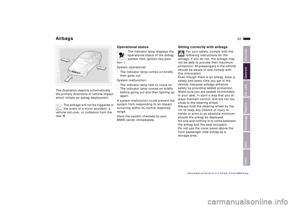 BMW SPORT WAGON 2001 Repair Manual IndexDataTechnologyRepairsCar careControlsOverview
63n
AirbagsThe illustration depicts schematically
the primary directions of vehicle impact
which initiate an airbag deployment.
The airbags will no BMW SPORT WAGON 2001 Repair Manual IndexDataTechnologyRepairsCar careControlsOverview
63n
AirbagsThe illustration depicts schematically
the primary directions of vehicle impact
which initiate an airbag deployment.
The airbags will no