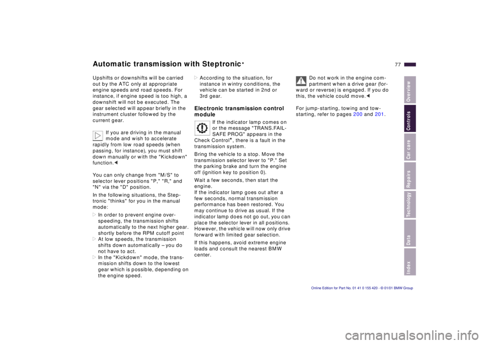 BMW SPORT WAGON 2001  Owners Manual IndexDataTechnologyRepairsCar careControlsOverview
77n
Automatic transmission with Steptronic
*
Upshifts or downshifts will be carried 
out by the ATC only at appropriate 
engine speeds and road speed