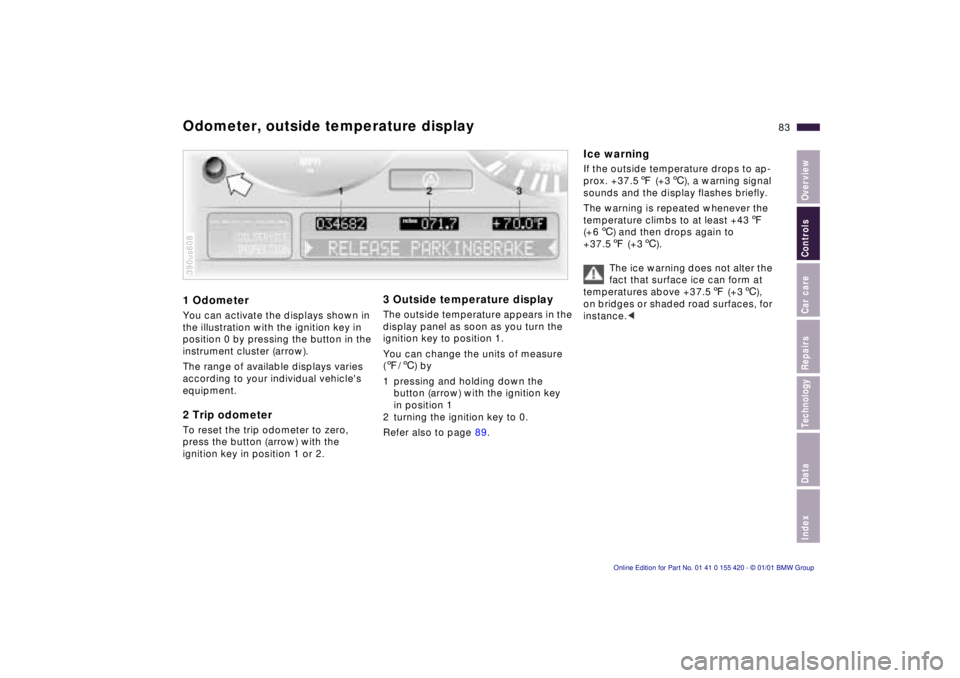 BMW SPORT WAGON 2001  Owners Manual IndexDataTechnologyRepairsCar careControlsOverview
83n
1 OdometerYou can activate the displays shown in 
the illustration with the ignition key in 
position 0 by pressing the button in the 
instrument