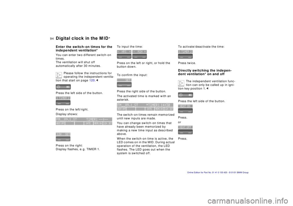 BMW SPORT WAGON 2001 Service Manual 94n
Digital clock in the MID
*
Enter the switch-on times for the 
independent ventilation*You can enter two different switch-on 
times. 
The ventilation will shut off 
automatically after 30 minutes. 