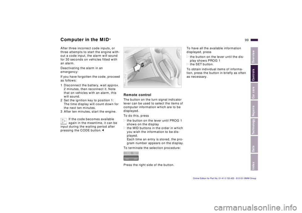 BMW SPORT WAGON 2001 Service Manual IndexDataTechnologyRepairsCar careControlsOverview
99n
Computer in the MID
*
After three incorrect code inputs, or 
three attempts to start the engine with-
out a code input, the alarm will sound 
for