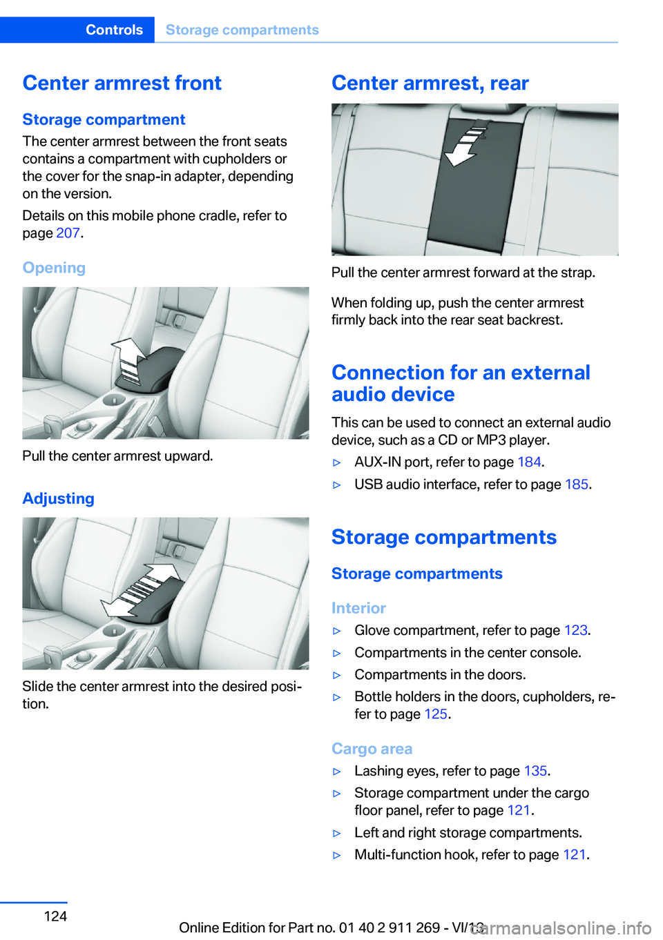 BMW X1 SDRIVE28I 2014  Owners Manual Center armrest front
Storage compartment The center armrest between the front seats
contains a compartment with cupholders or
the cover for the snap-in adapter, depending
on the version.
Details on th