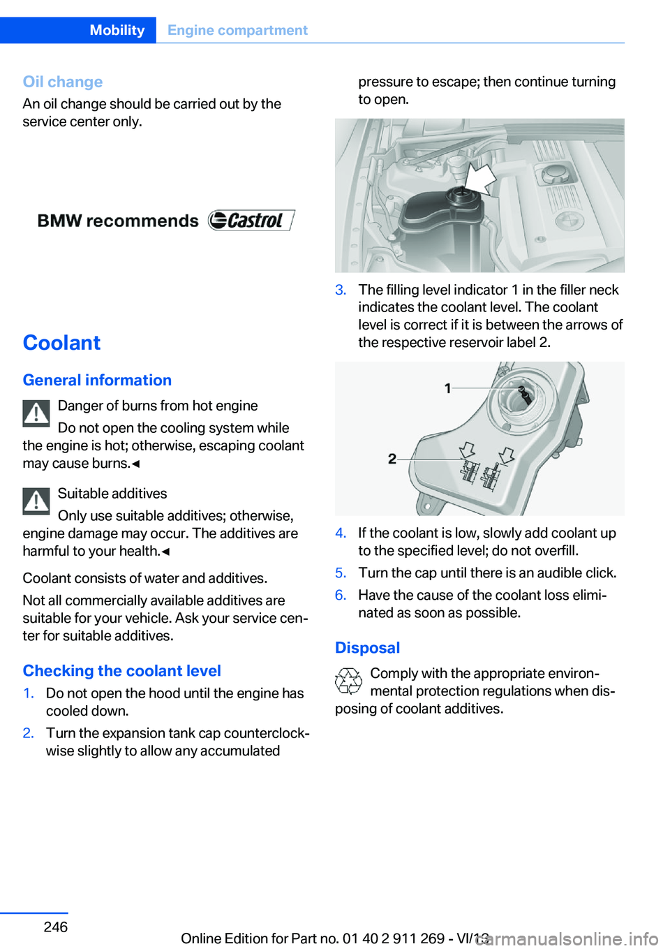 BMW X1 SDRIVE28I 2014 Owners Manual Oil changeAn oil change should be carried out by the
service center only.
Coolant
General information Danger of burns from hot engine
Do not open the cooling system while
the engine is hot; otherwise, BMW X1 SDRIVE28I 2014 Owners Manual Oil changeAn oil change should be carried out by the
service center only.
Coolant
General information Danger of burns from hot engine
Do not open the cooling system while
the engine is hot; otherwise,