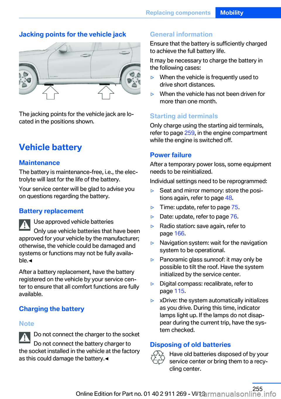 BMW X1 SDRIVE28I 2014  Owners Manual Jacking points for the vehicle jack
The jacking points for the vehicle jack are lo‐
cated in the positions shown.
Vehicle battery
Maintenance
The battery is maintenance-free, i.e., the elec‐ troly