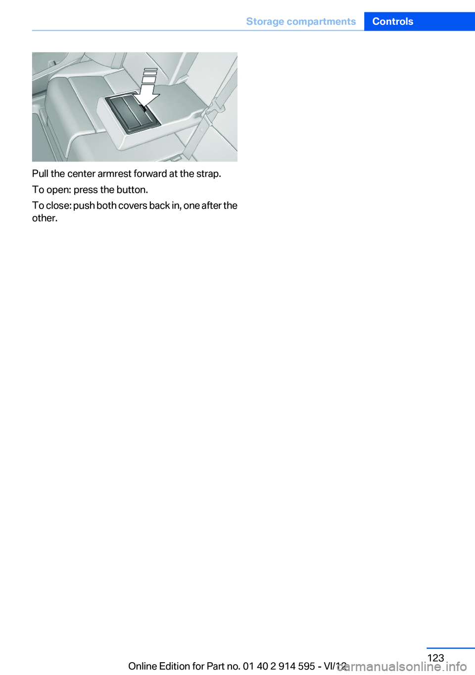 BMW X1 SDRIVE28I 2013 Owners Manual Pull the center armrest forward at the strap.
To open: press the button.
To close: push both covers back in, one after the
other.
Seite 123Storage compartmentsControls123
Online Edition for Part no. 0 BMW X1 SDRIVE28I 2013 Owners Manual Pull the center armrest forward at the strap.
To open: press the button.
To close: push both covers back in, one after the
other.
Seite 123Storage compartmentsControls123
Online Edition for Part no. 0