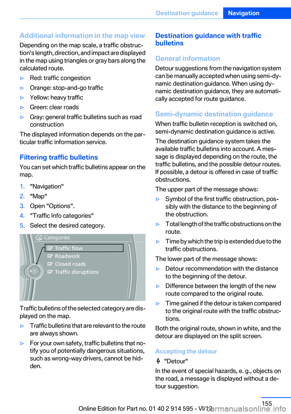 BMW X1 SDRIVE28I 2013  Owners Manual Additional information in the map view
Depending on the map scale, a traffic obstruc‐
tion's length, direction, and impact are displayed
in the map using triangles or gray bars along the
calcula
